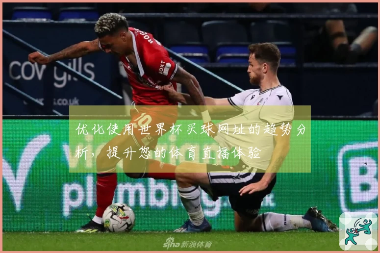 优化使用世界杯买球网址的趋势分析，提升您的体育直播体验