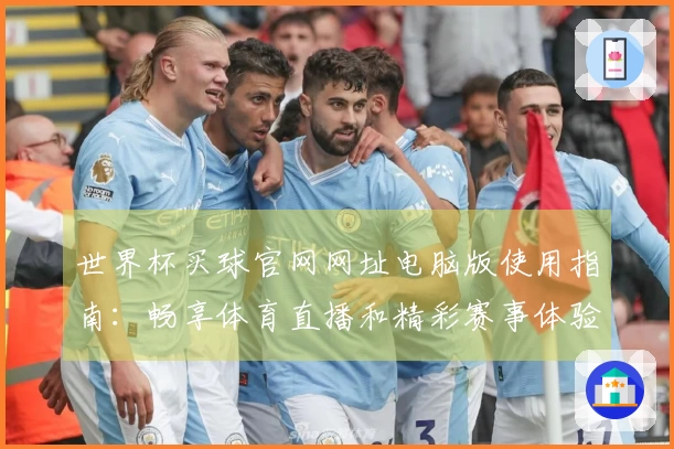 世界杯买球官网网址电脑版使用指南：畅享体育直播和精彩赛事体验