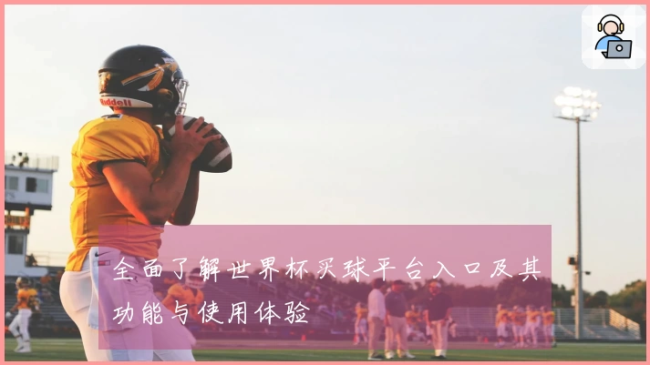 全面了解世界杯买球平台入口及其功能与使用体验