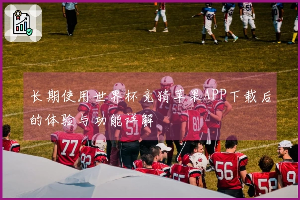 长期使用世界杯竞猜苹果APP下载后的体验与功能详解