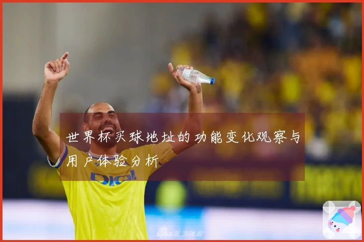 世界杯买球地址的功能变化观察与用户体验分析