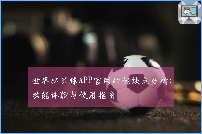 世界杯买球APP官网的优缺点分析：功能体验与使用指南