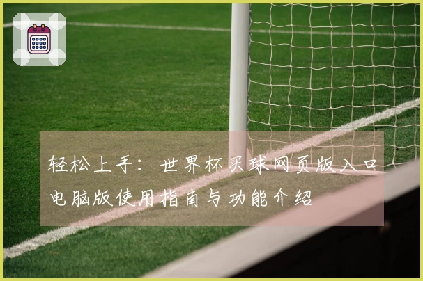 轻松上手：世界杯买球网页版入口电脑版使用指南与功能介绍
