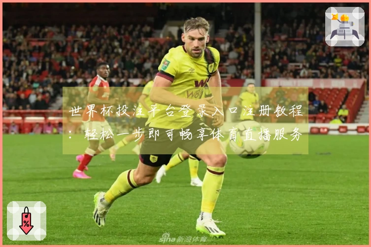 世界杯投注平台登录入口注册教程：轻松一步即可畅享体育直播服务