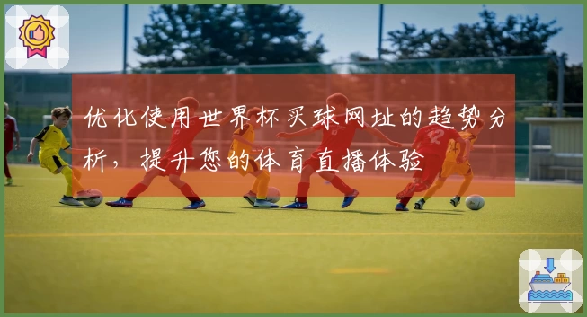 优化使用世界杯买球网址的趋势分析，提升您的体育直播体验