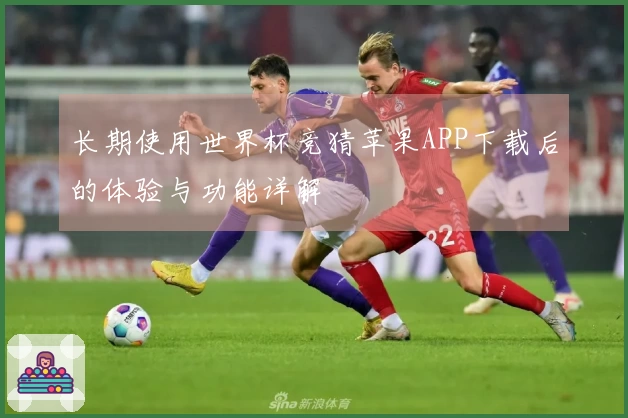 长期使用世界杯竞猜苹果APP下载后的体验与功能详解
