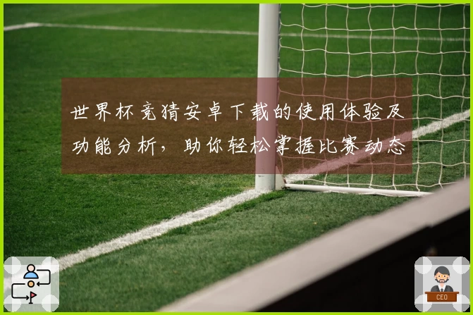 世界杯竞猜安卓下载的使用体验及功能分析，助你轻松掌握比赛动态